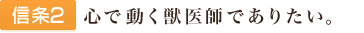 信条2:心で動く獣医師でありたい。